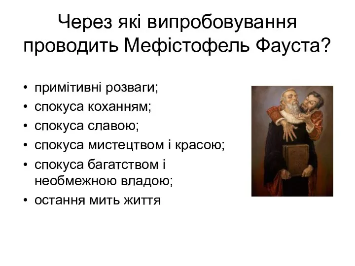 Через які випробовування проводить Мефістофель Фауста? примітивні розваги; спокуса коханням; спокуса славою;