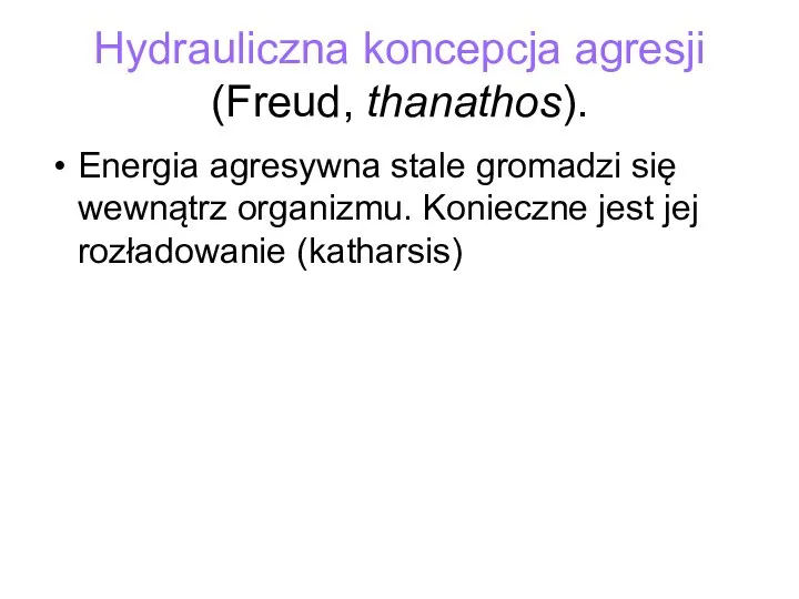 Hydrauliczna koncepcja agresji (Freud, thanathos). Energia agresywna stale gromadzi się wewnątrz organizmu.