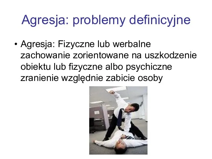 Agresja: problemy definicyjne Agresja: Fizyczne lub werbalne zachowanie zorientowane na uszkodzenie obiektu