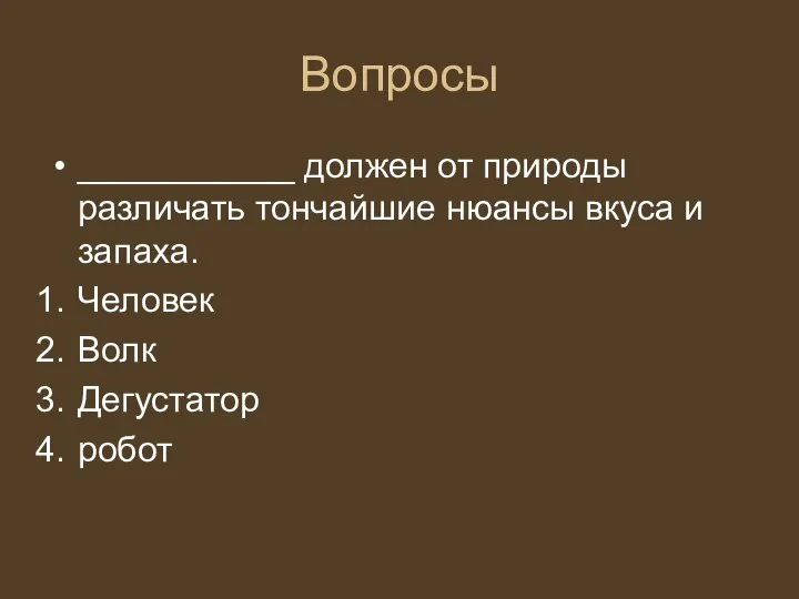 Вопросы ___________ должен от природы различать тончайшие нюансы вкуса и запаха. Человек Волк Дегустатор робот