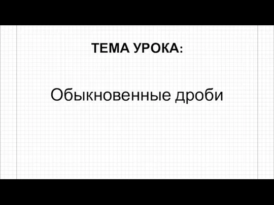 ТЕМА УРОКА: Обыкновенные дроби