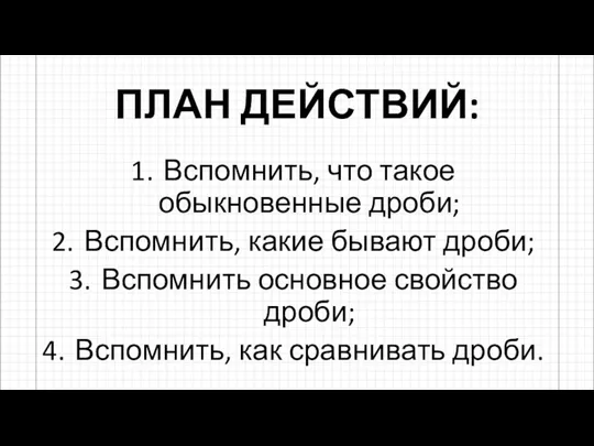 ПЛАН ДЕЙСТВИЙ: Вспомнить, что такое обыкновенные дроби; Вспомнить, какие бывают дроби; Вспомнить