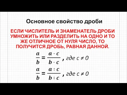 Основное свойство дроби ЕСЛИ ЧИСЛИТЕЛЬ И ЗНАМЕНАТЕЛЬ ДРОБИ УМНОЖИТЬ ИЛИ РАЗДЕЛИТЬ НА