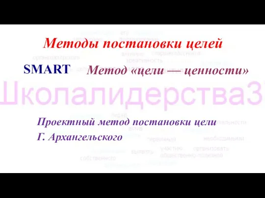 Методы постановки целей SMART Проектный метод постановки цели Г. Архангельского Метод «цели — ценности»