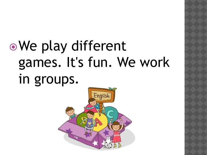 We play different games. It's fun. We work in groups.