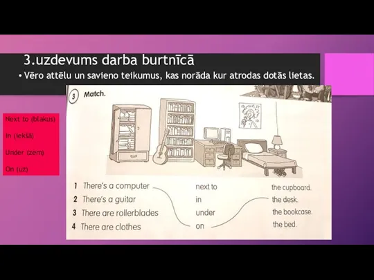 3.uzdevums darba burtnīcā Vēro attēlu un savieno teikumus, kas norāda kur atrodas