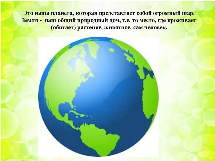 Это наша планета, которая представляет собой огромный шар. Земля - наш общий