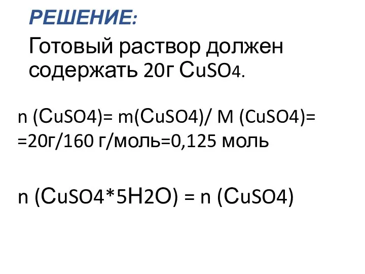 Готовый раствор должен содержать 20г СuSO4. n (СuSO4)= m(СuSO4)/ M (CuSO4)= =20г/160