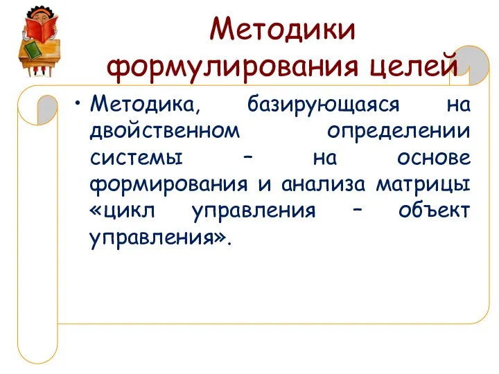 Методики формулирования целей Методика, базирующаяся на двойственном определении системы – на основе