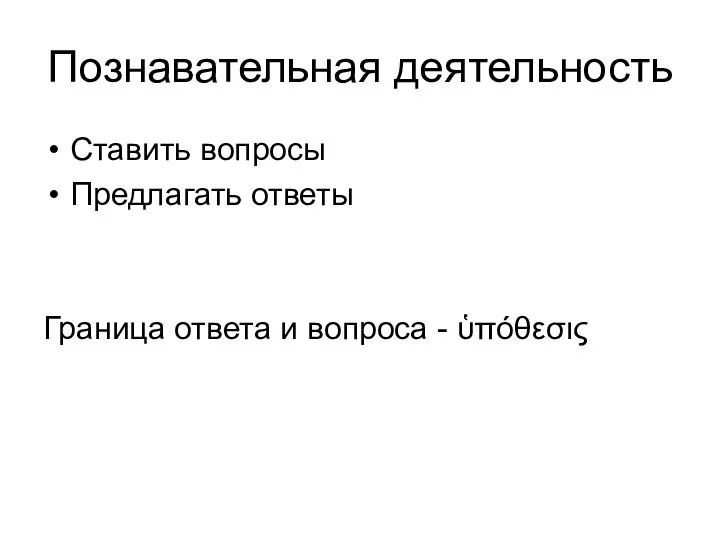 Познавательная деятельность Ставить вопросы Предлагать ответы Граница ответа и вопроса - ὑπόθεσις