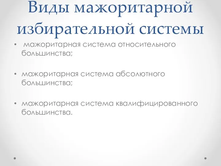 Виды мажоритарной избирательной системы мажоритарная система относительного большинства; мажоритарная система абсолютного большинства; мажоритарная система квалифицированного большинства.