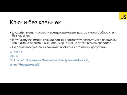 Ключи без кавычек JavaScript знает, что ключи всегда строковые, поэтому можно обходиться