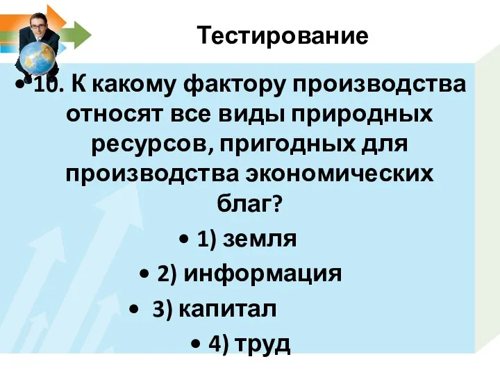 Тестирование 10. К какому фактору производства относят все виды природных ресурсов, пригодных