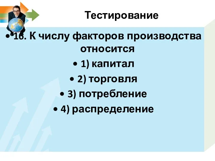 Тестирование 16. К числу факторов производства относится 1) капитал 2) торговля 3) потребление 4) распределение