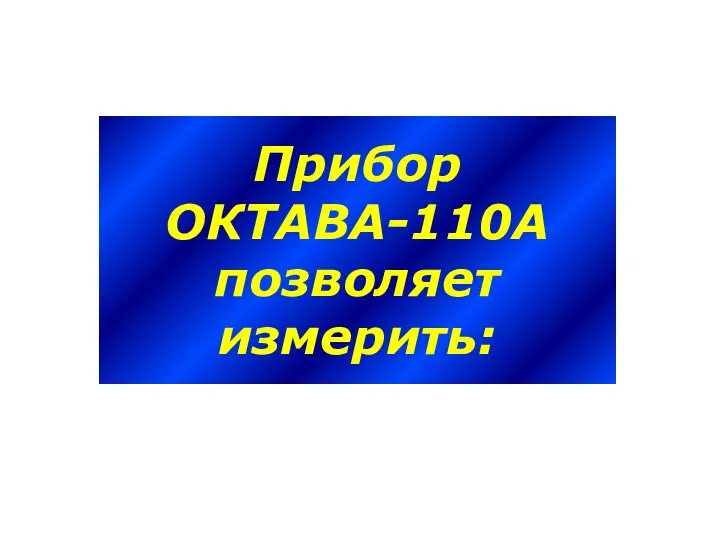 Прибор ОКТАВА-110А позволяет измерить: