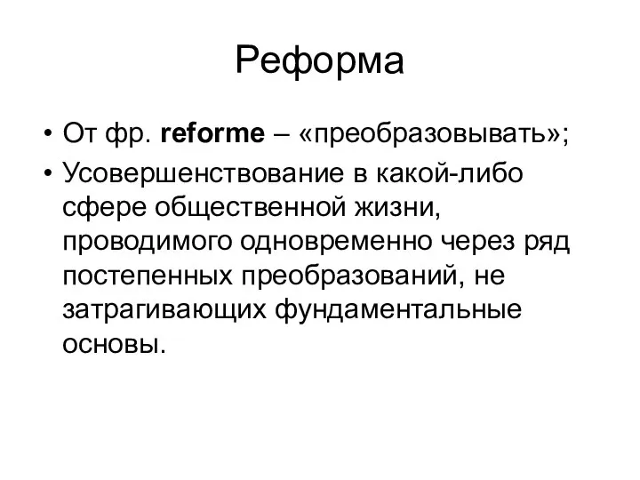 Реформа От фр. reforme – «преобразовывать»; Усовершенствование в какой-либо сфере общественной жизни,