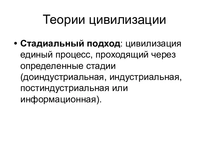 Теории цивилизации Стадиальный подход: цивилизация единый процесс, проходящий через определенные стадии (доиндустриальная, индустриальная, постиндустриальная или информационная).