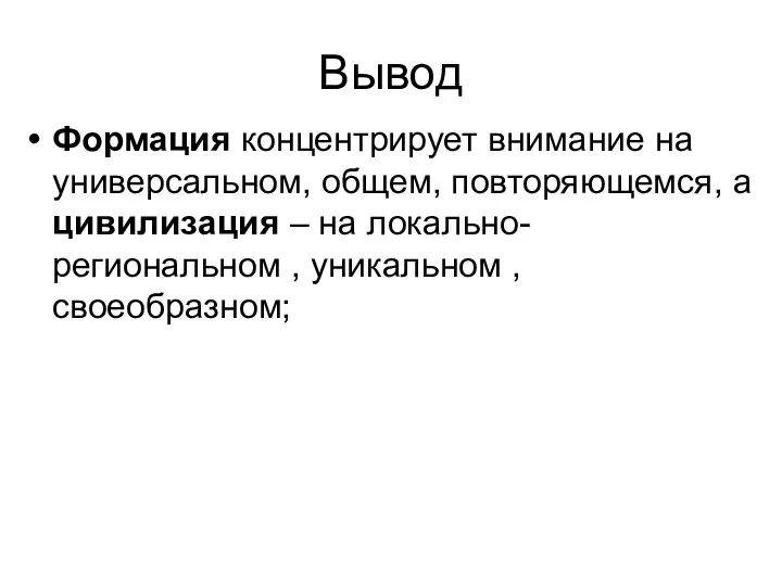 Вывод Формация концентрирует внимание на универсальном, общем, повторяющемся, а цивилизация – на