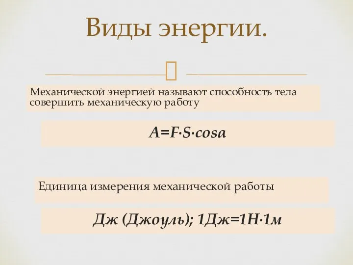 Механической энергией называют способность тела совершить механическую работу Виды энергии. A=F∙S∙cosα Единица