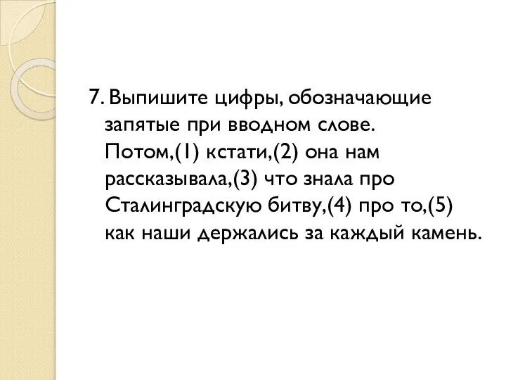 7. Выпишите цифры, обозначающие запятые при вводном слове. Потом,(1) кстати,(2) она нам