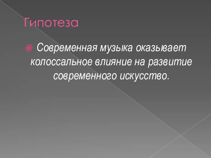 Гипотеза Современная музыка оказывает колоссальное влияние на развитие современного искусство.