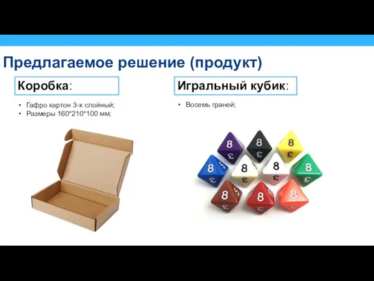 Предлагаемое решение (продукт) Коробка: Гафро картон 3-х слойный; Размеры 160*210*100 мм; Игральный кубик: Восемь граней;