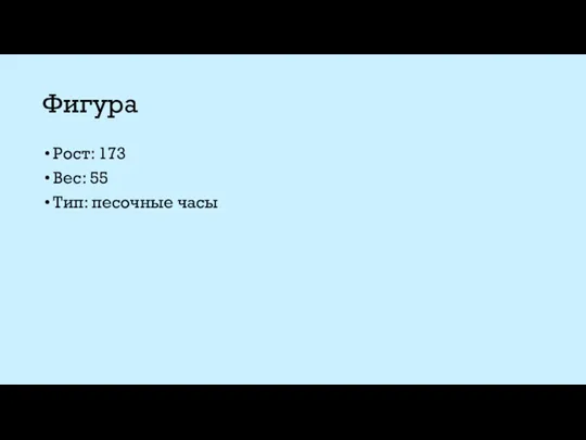 Фигура Рост: 173 Вес: 55 Тип: песочные часы