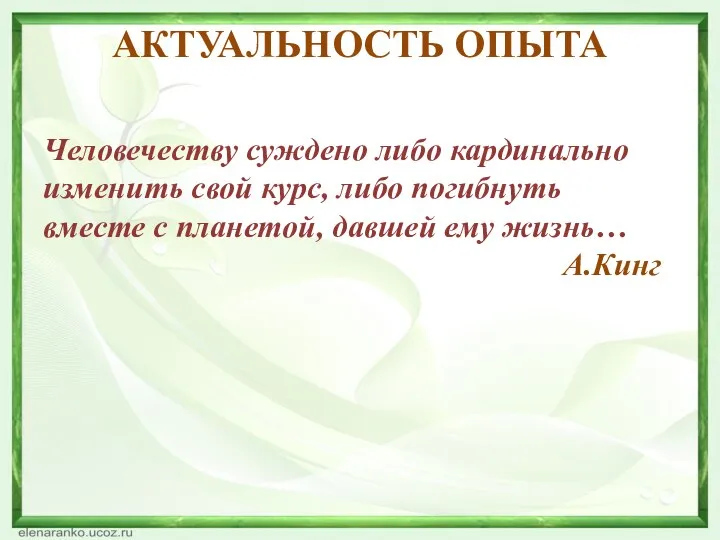 АКТУАЛЬНОСТЬ ОПЫТА Человечеству суждено либо кардинально изменить свой курс, либо погибнуть вместе