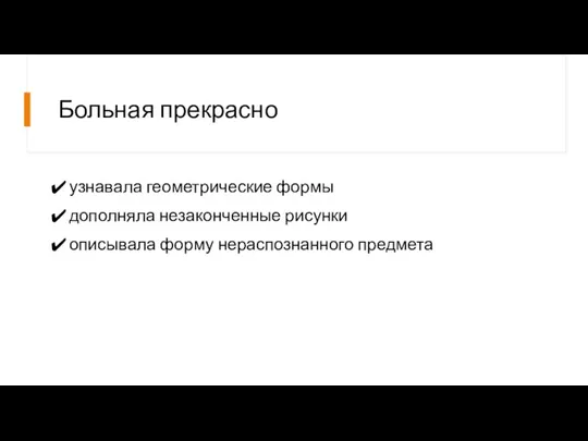 Больная прекрасно узнавала геометрические формы дополняла незаконченные рисунки описывала форму нераспознанного предмета