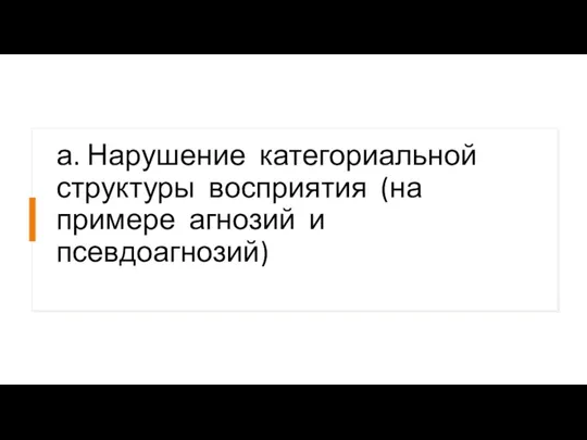 а. Нарушение категориальной структуры восприятия (на примере агнозий и псевдоагнозий)