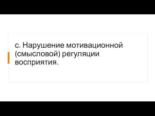 с. Нарушение мотивационной (смысловой) регуляции восприятия.