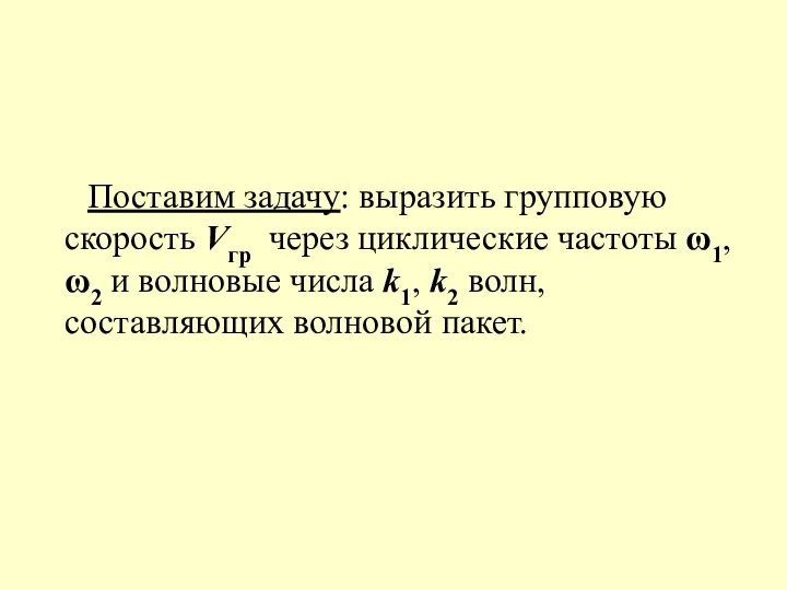 Поставим задачу: выразить групповую скорость Vгр через циклические частоты ω1, ω2 и