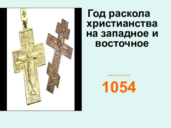 Год раскола христианства на западное и восточное ……… 1054