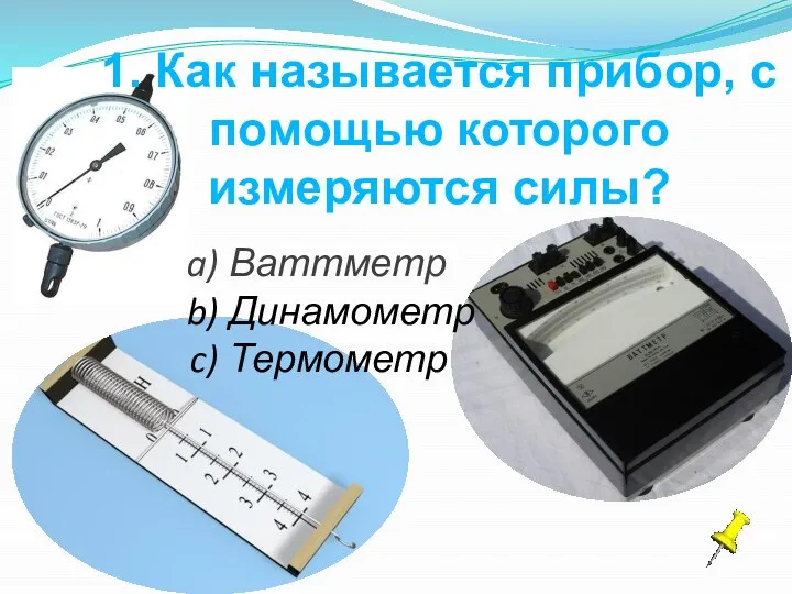 1. Как называется прибор, с помощью которого измеряются силы? Ваттметр Динамометр Термометр