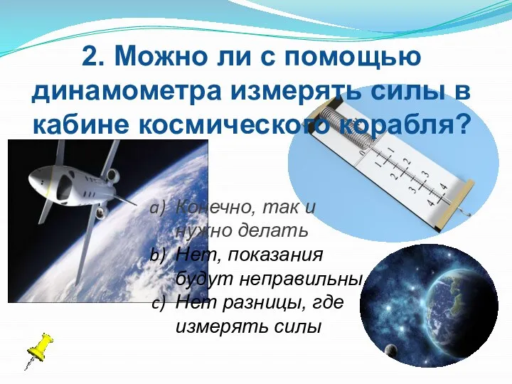2. Можно ли с помощью динамометра измерять силы в кабине космического корабля?