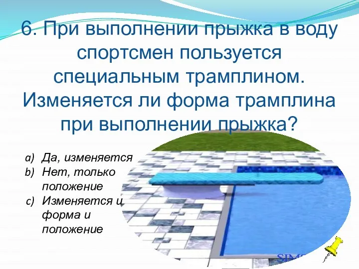 6. При выполнении прыжка в воду спортсмен пользуется специальным трамплином. Изменяется ли