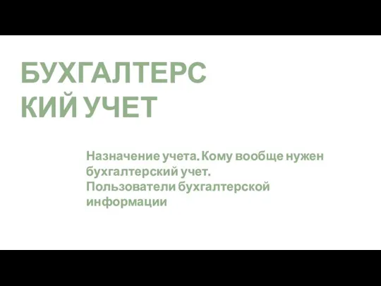 БУХГАЛТЕРСКИЙ УЧЕТ Назначение учета. Кому вообще нужен бухгалтерский учет. Пользователи бухгалтерской информации