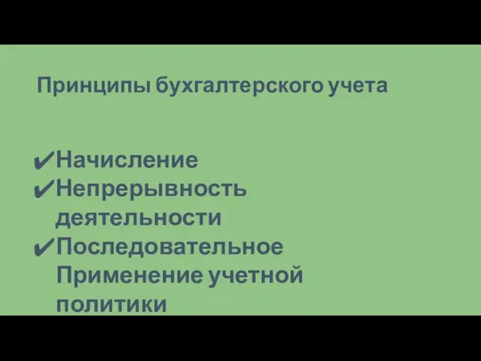 Принципы бухгалтерского учета Начисление Непрерывность деятельности Последовательное Применение учетной политики