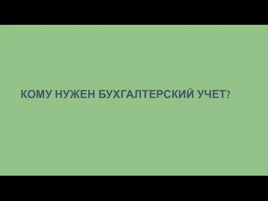 КОМУ НУЖЕН БУХГАЛТЕРСКИЙ УЧЕТ?