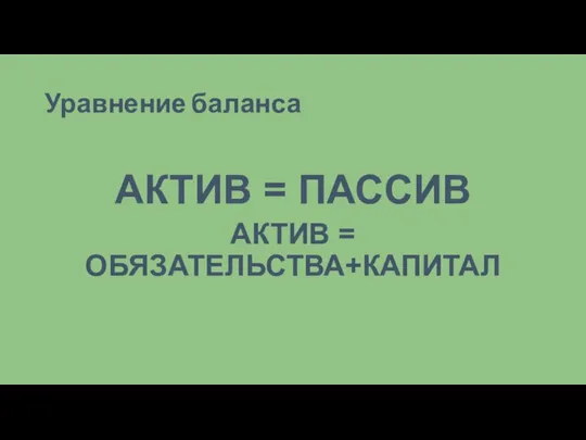 Уравнение баланса АКТИВ = ПАССИВ АКТИВ = ОБЯЗАТЕЛЬСТВА+КАПИТАЛ