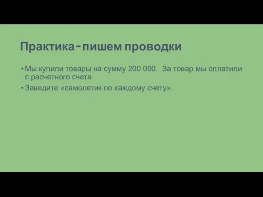 Практика – пишем проводки Мы купили товары на сумму 200 000. За