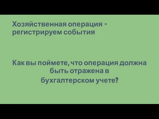 Хозяйственная операция - регистрируем события Как вы поймете, что операция должна быть отражена в бухгалтерском учете?