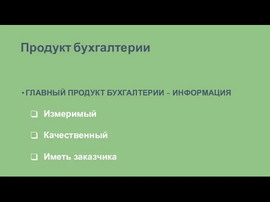 Продукт бухгалтерии ГЛАВНЫЙ ПРОДУКТ БУХГАЛТЕРИИ – ИНФОРМАЦИЯ Измеримый Качественный Иметь заказчика