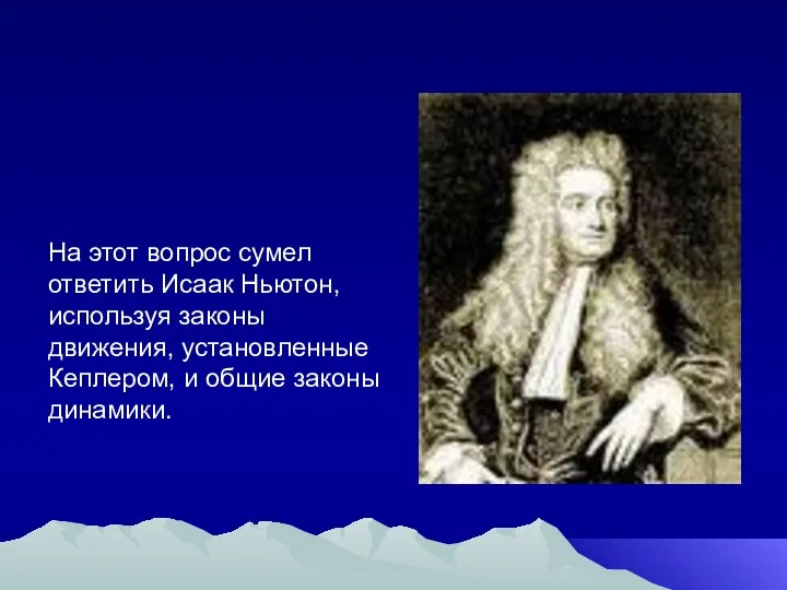 На этот вопрос сумел ответить Исаак Ньютон, используя законы движения, установленные Кеплером, и общие законы динамики.