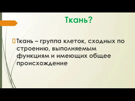 Ткань? Ткань – группа клеток, сходных по строению, выполняемым функциям и имеющих общее происхождение