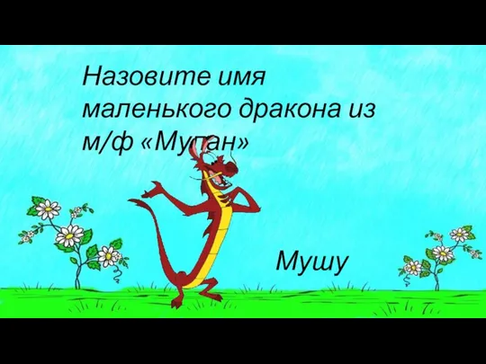 Назовите имя маленького дракона из м/ф «Мулан» Мушу