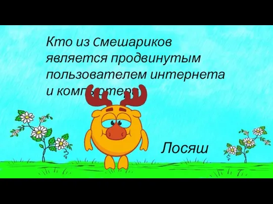 Кто из Cмешариков является продвинутым пользователем интернета и компьютера? Лосяш