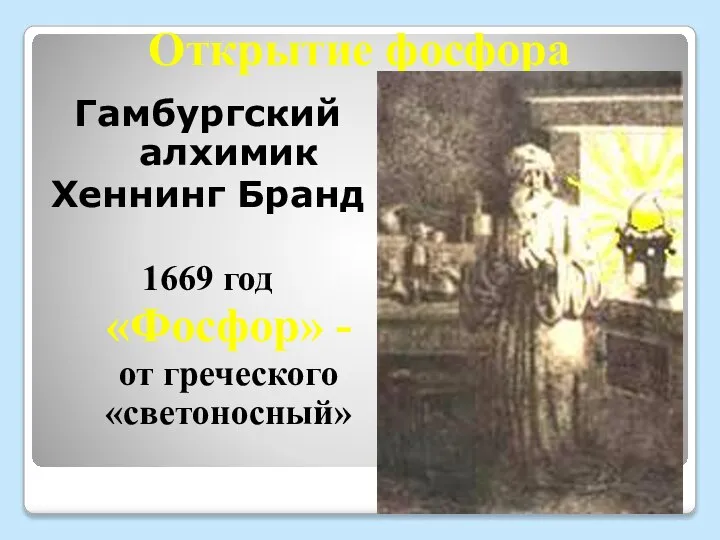 Открытие фосфора Гамбургский алхимик Хеннинг Бранд 1669 год «Фосфор» - от греческого «светоносный»