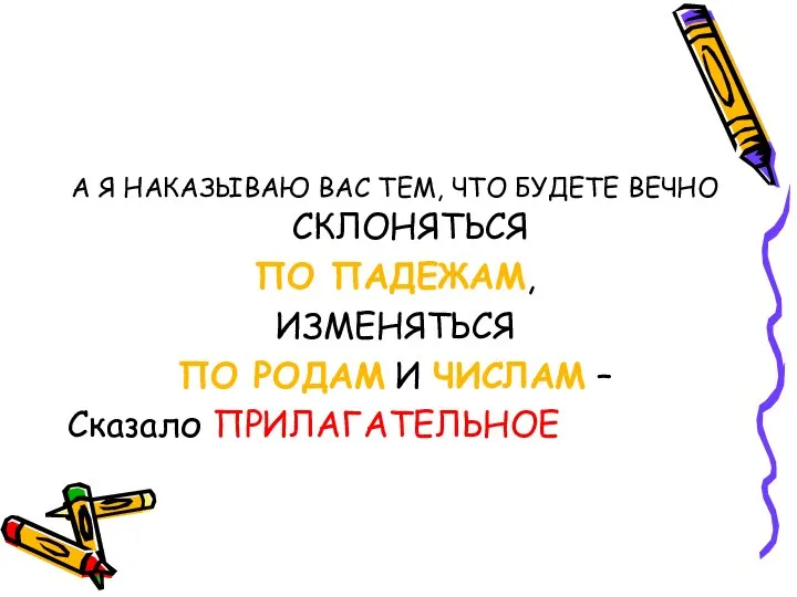 А Я НАКАЗЫВАЮ ВАС ТЕМ, ЧТО БУДЕТЕ ВЕЧНО СКЛОНЯТЬСЯ ПО ПАДЕЖАМ, ИЗМЕНЯТЬСЯ