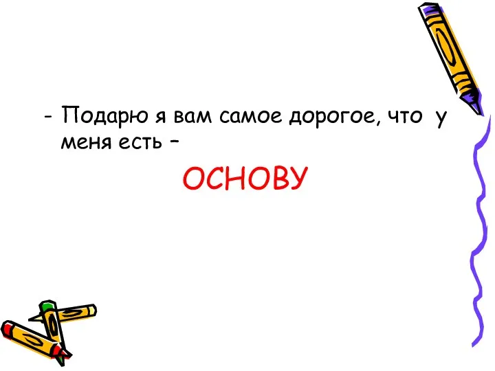 Подарю я вам самое дорогое, что у меня есть – ОСНОВУ